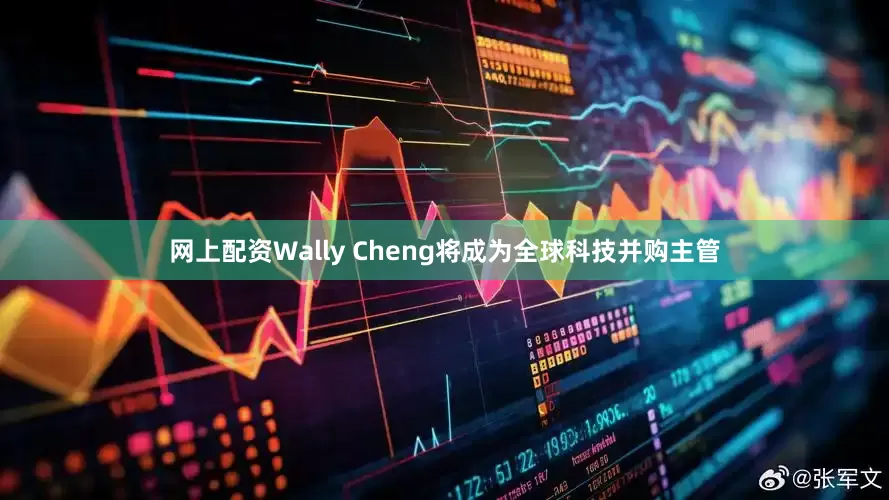 网上配资Wally Cheng将成为全球科技并购主管