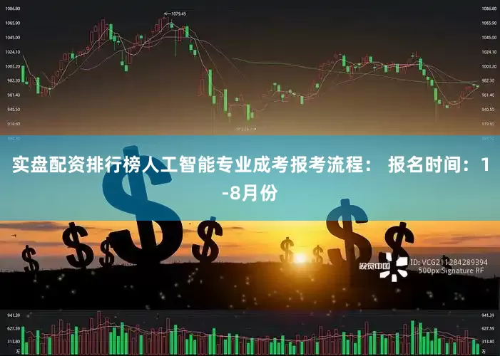 实盘配资排行榜人工智能专业成考报考流程： 报名时间：1-8月份