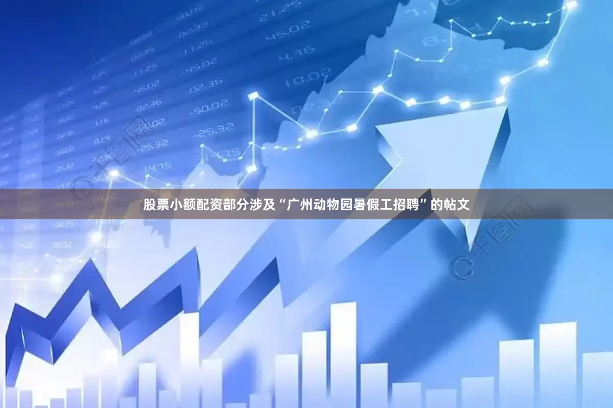 股票小额配资部分涉及“广州动物园暑假工招聘”的帖文