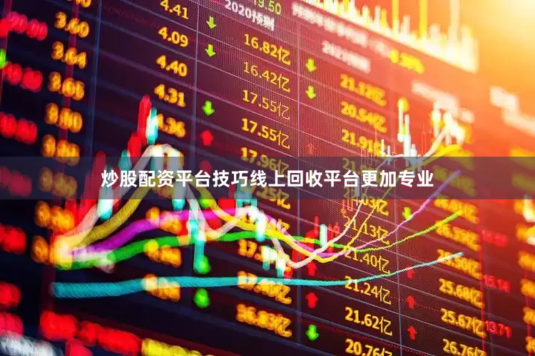 炒股配资平台技巧线上回收平台更加专业
