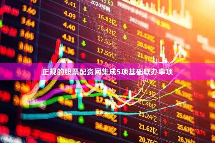 正规的股票配资网集成5项基础联办事项