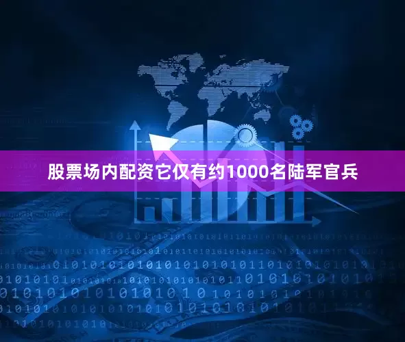 股票场内配资它仅有约1000名陆军官兵