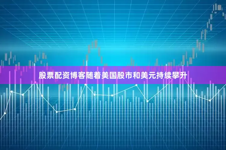 股票配资博客随着美国股市和美元持续攀升