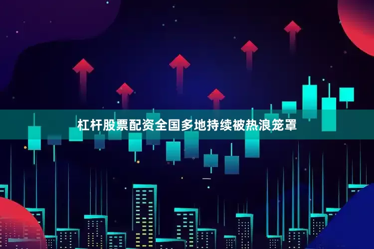 杠杆股票配资全国多地持续被热浪笼罩