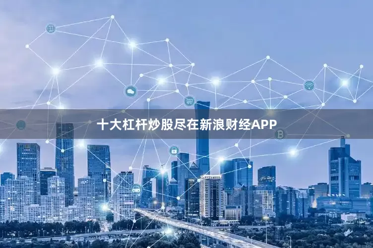 十大杠杆炒股尽在新浪财经APP