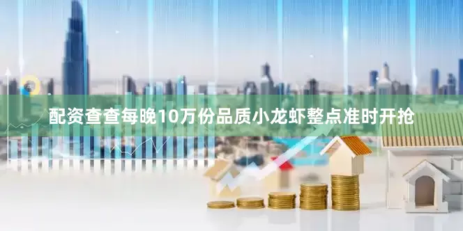 配资查查每晚10万份品质小龙虾整点准时开抢