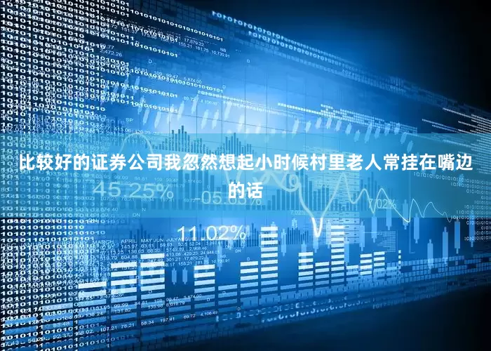 比较好的证券公司我忽然想起小时候村里老人常挂在嘴边的话