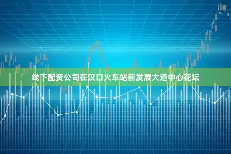 线下配资公司在汉口火车站前发展大道中心花坛