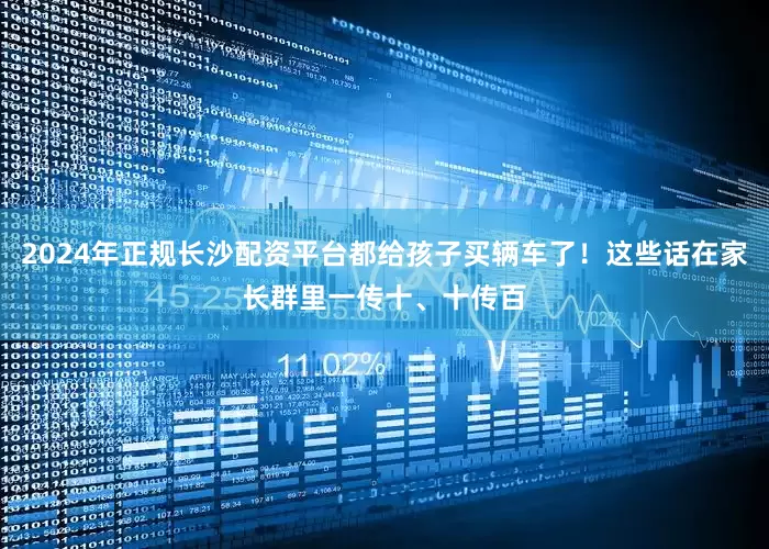 2024年正规长沙配资平台都给孩子买辆车了！这些话在家长群里一传十、十传百