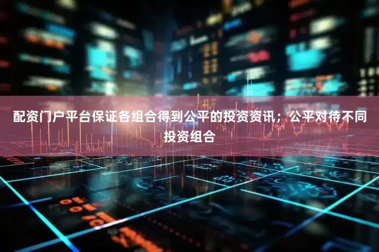 配资门户平台保证各组合得到公平的投资资讯;公平对待不同投资组合