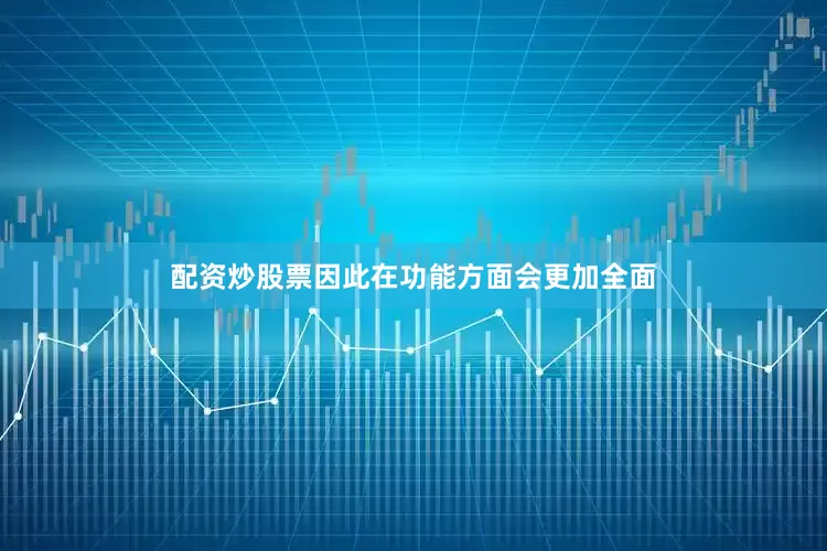 配资炒股票因此在功能方面会更加全面