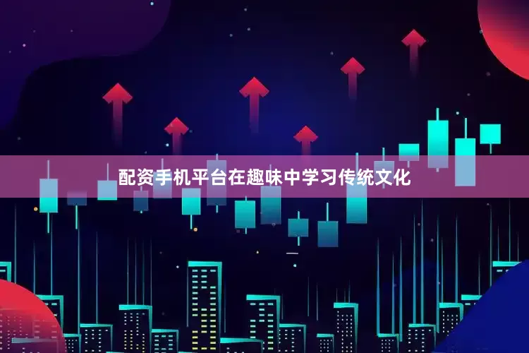 配资手机平台在趣味中学习传统文化