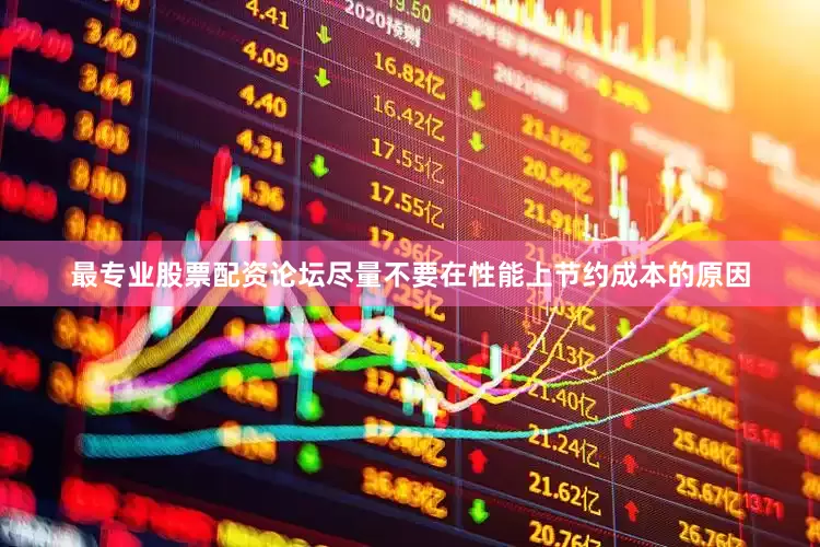 最专业股票配资论坛尽量不要在性能上节约成本的原因