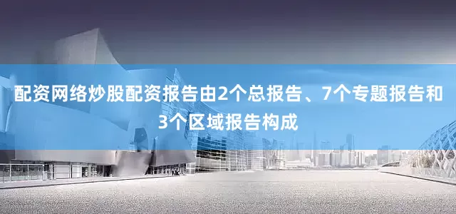 配资网络炒股配资报告由2个总报告、7个专题报告和3个区域报告构成
