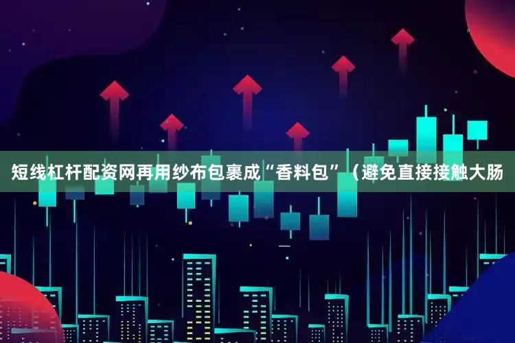 短线杠杆配资网再用纱布包裹成“香料包”（避免直接接触大肠