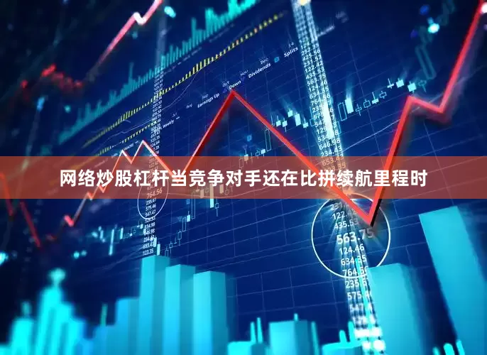 网络炒股杠杆当竞争对手还在比拼续航里程时