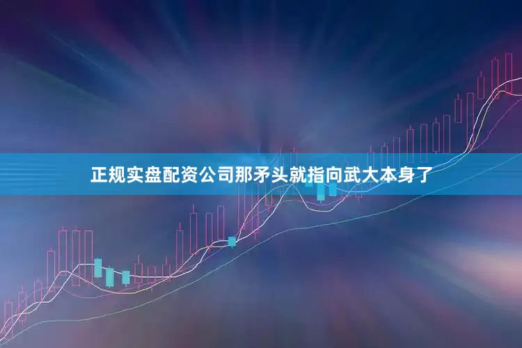 正规实盘配资公司那矛头就指向武大本身了