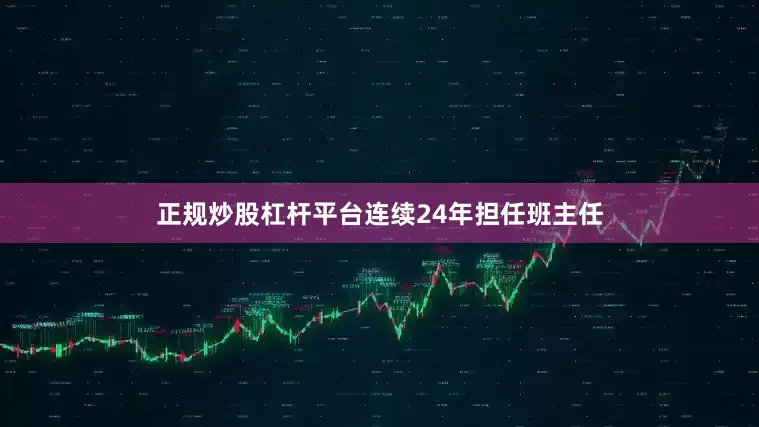 正规炒股杠杆平台连续24年担任班主任