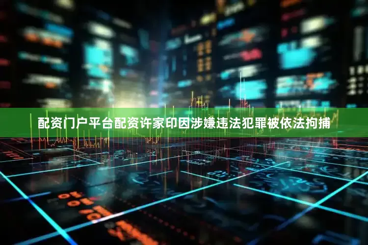 配资门户平台配资许家印因涉嫌违法犯罪被依法拘捕