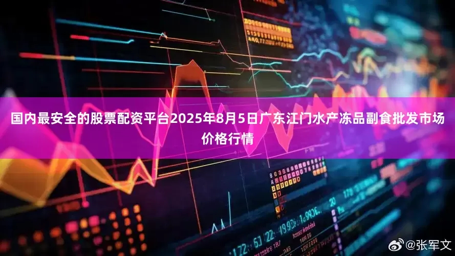国内最安全的股票配资平台2025年8月5日广东江门水产冻品副食批发市场价格行情