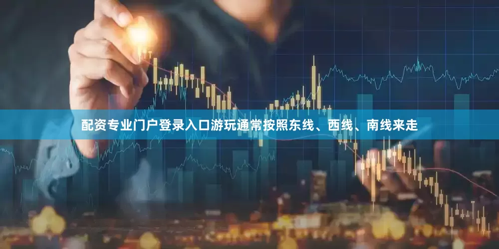 配资专业门户登录入口游玩通常按照东线、西线、南线来走