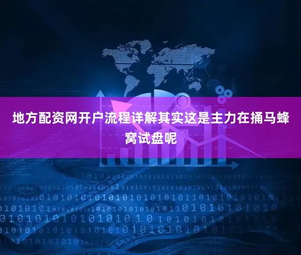 地方配资网开户流程详解其实这是主力在捅马蜂窝试盘呢
