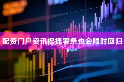 配资门户资讯摇摇薯条也会限时回归