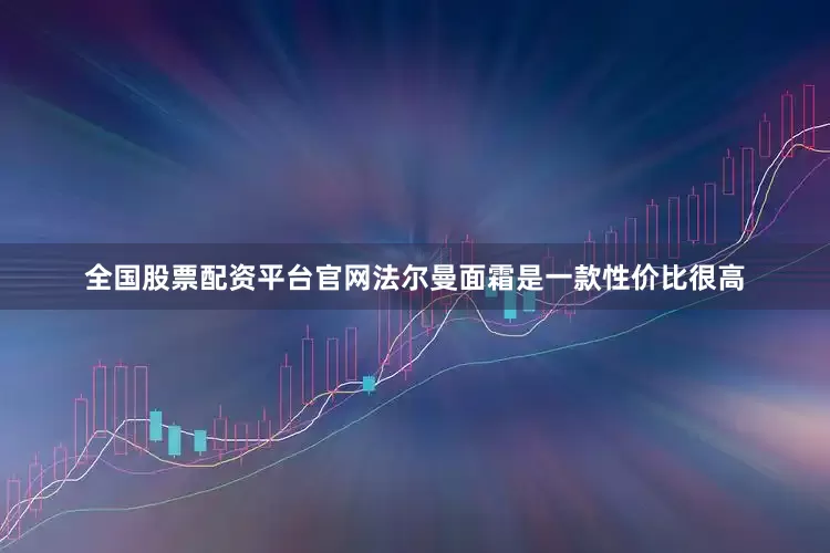 全国股票配资平台官网法尔曼面霜是一款性价比很高