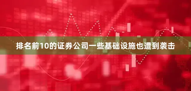 排名前10的证券公司一些基础设施也遭到袭击