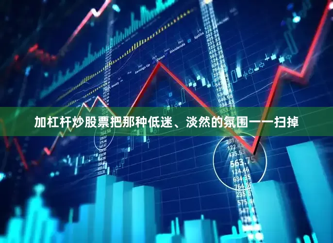 加杠杆炒股票把那种低迷、淡然的氛围一一扫掉