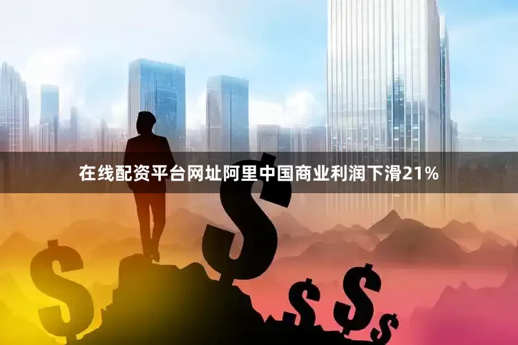 在线配资平台网址阿里中国商业利润下滑21%