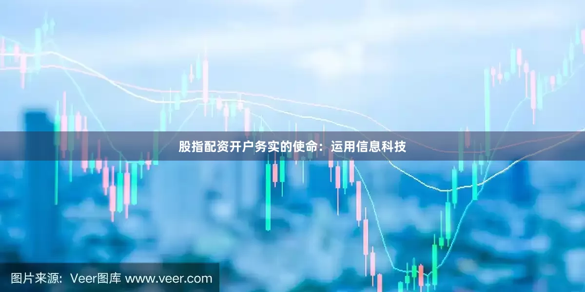 股指配资开户务实的使命：运用信息科技