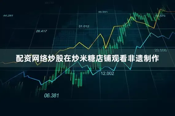 配资网络炒股在炒米糖店铺观看非遗制作
